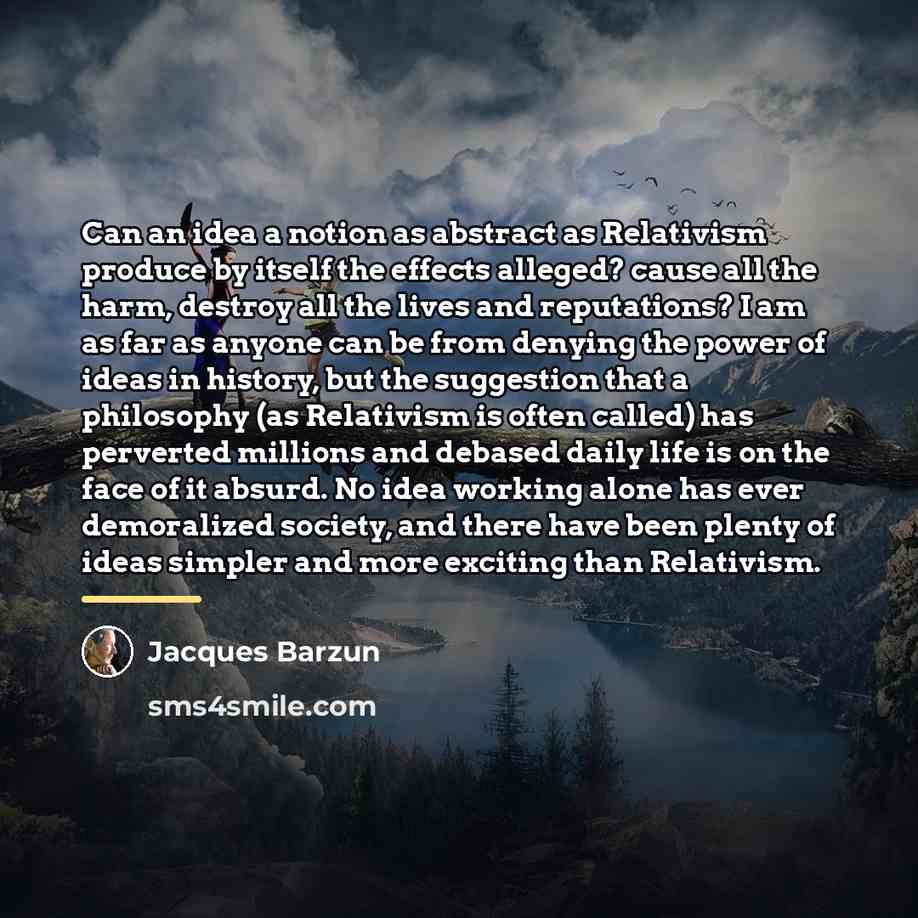“Can an idea a notion as abstract as Relativism produce…” quote by Jacques Barzun