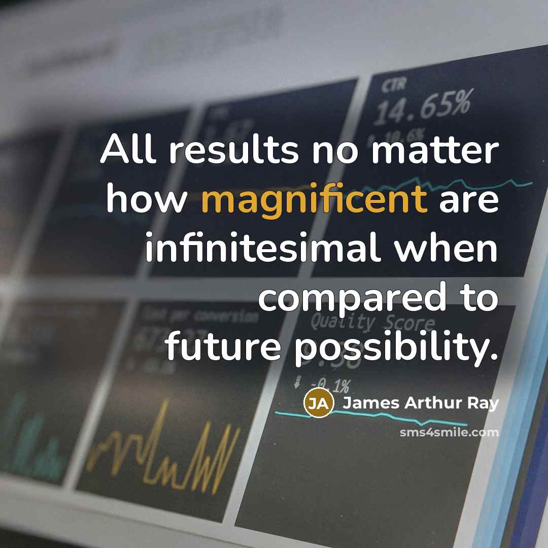 “All results no matter how magnificent are infinitesimal when compared…” quote by James Arthur Ray