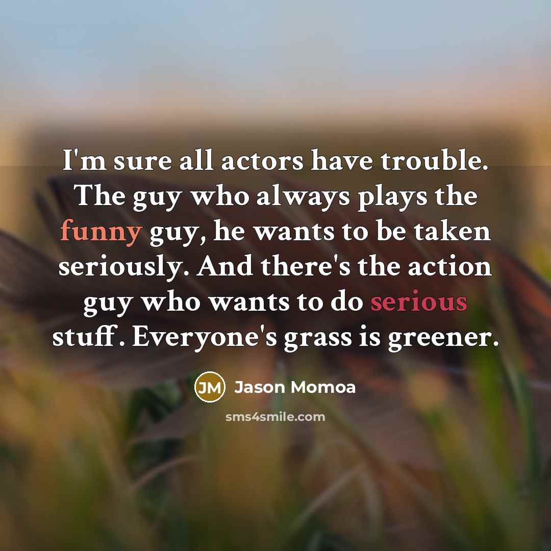 “I'm sure all actors have trouble. The guy who always…” quote by Jason Momoa