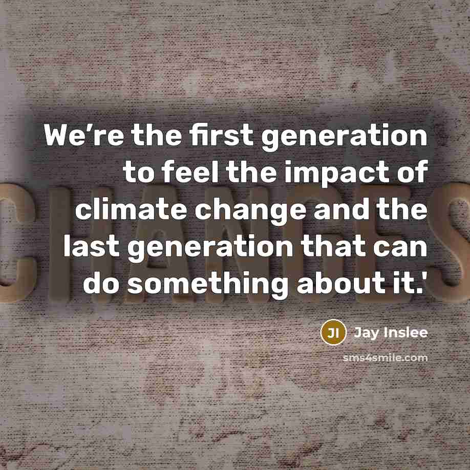 “We’re the first generation to feel the impact of climate…” quote by Jay Inslee
