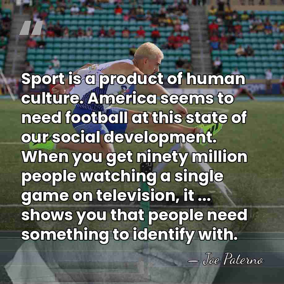 Sport is a product of human culture. America seems to need football&hellip; - Joe Paterno