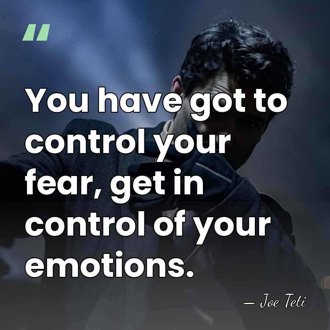 You have got to control your fear, get in control of your&hellip; - Joe Teti