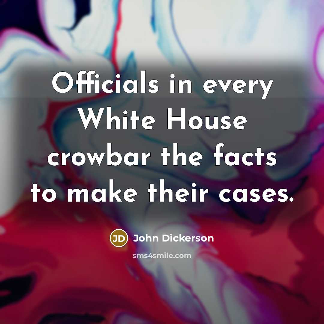 “Officials in every White House crowbar the facts to make…” quote by John Dickerson