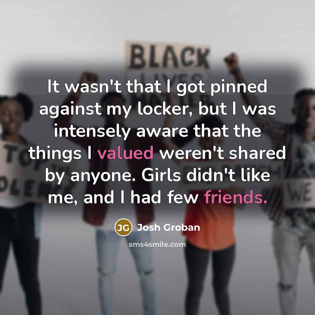 “It wasn't that I got pinned against my locker, but…” quote by Josh Groban