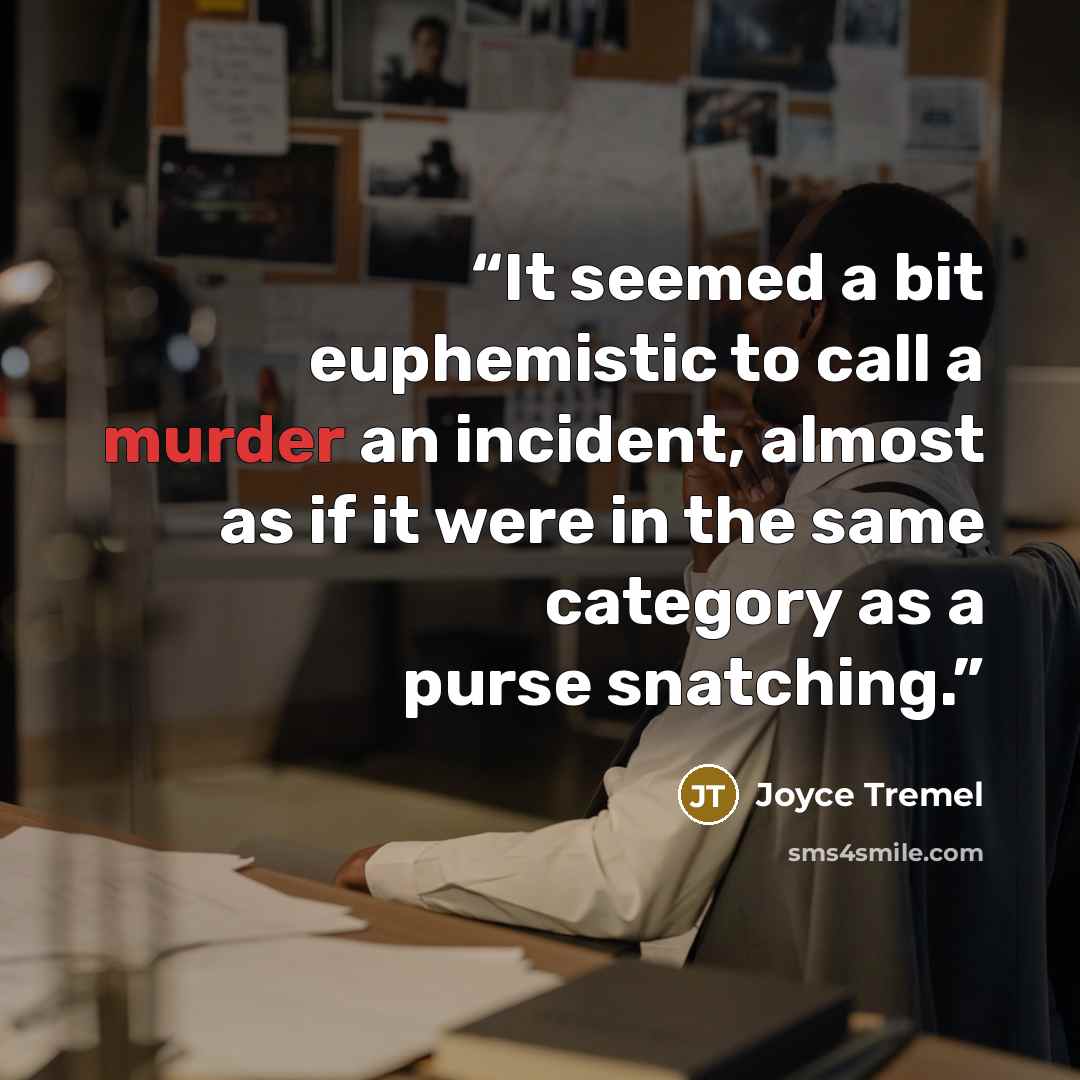“It seemed a bit euphemistic to call a murder an incident, almost as if it were in the same category as a purse snatching.” quote by Joyce Tremel