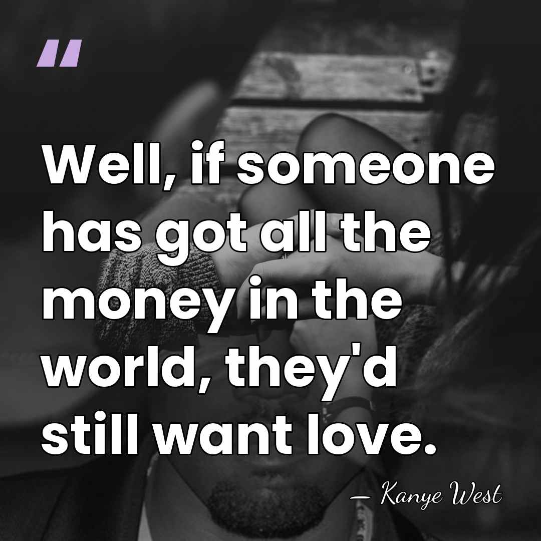 Well, if someone has got all the money in the world, they'd&hellip; - Kanye West