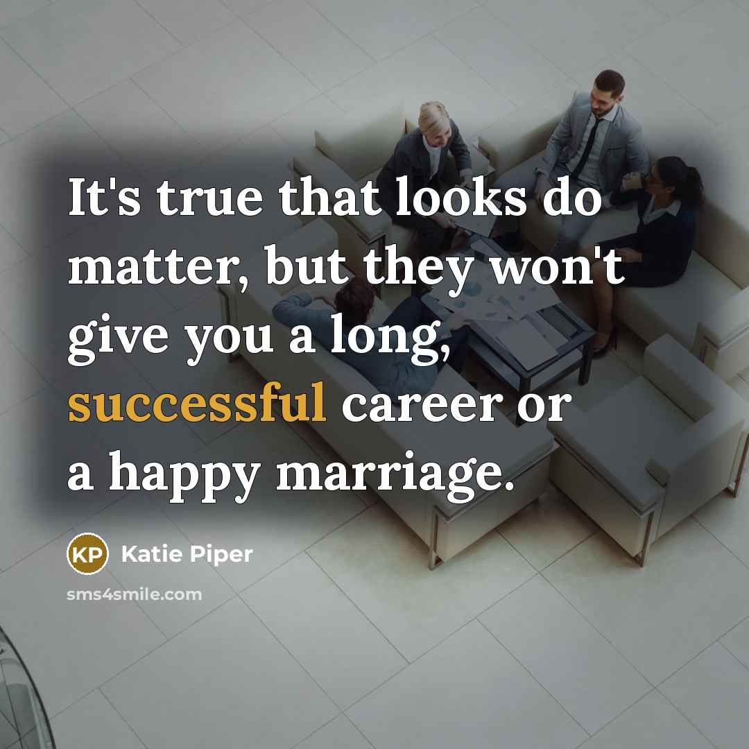“It's true that looks do matter, but they won't give…” quote by Katie Piper
