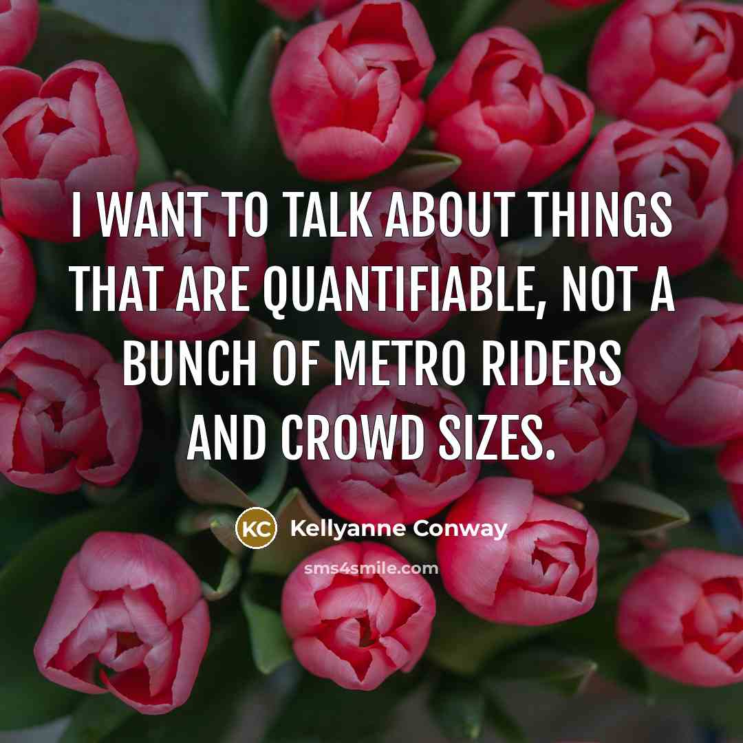 “I want to talk about things that are quantifiable, not…” quote by Kellyanne Conway