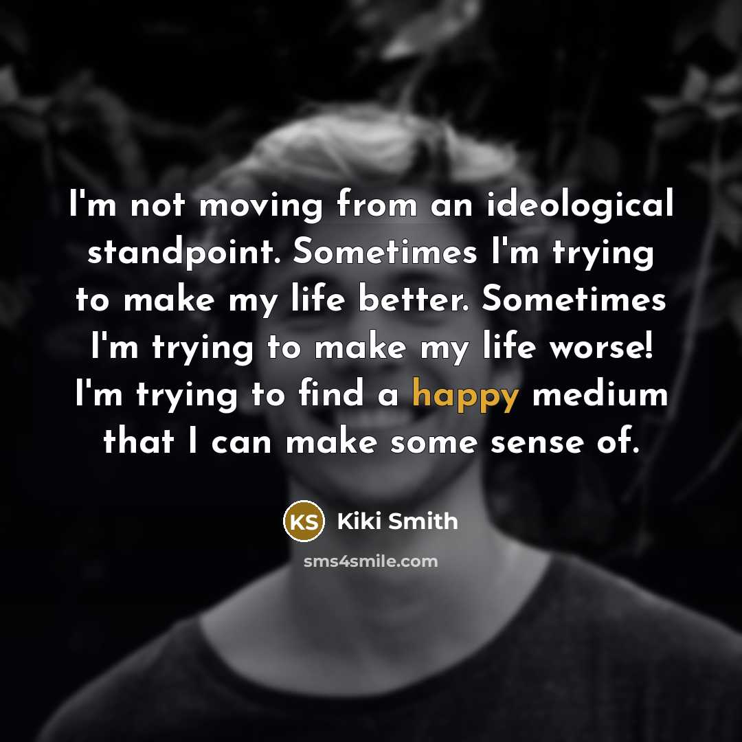 “I'm not moving from an ideological standpoint. Sometimes I'm trying…” quote by Kiki Smith