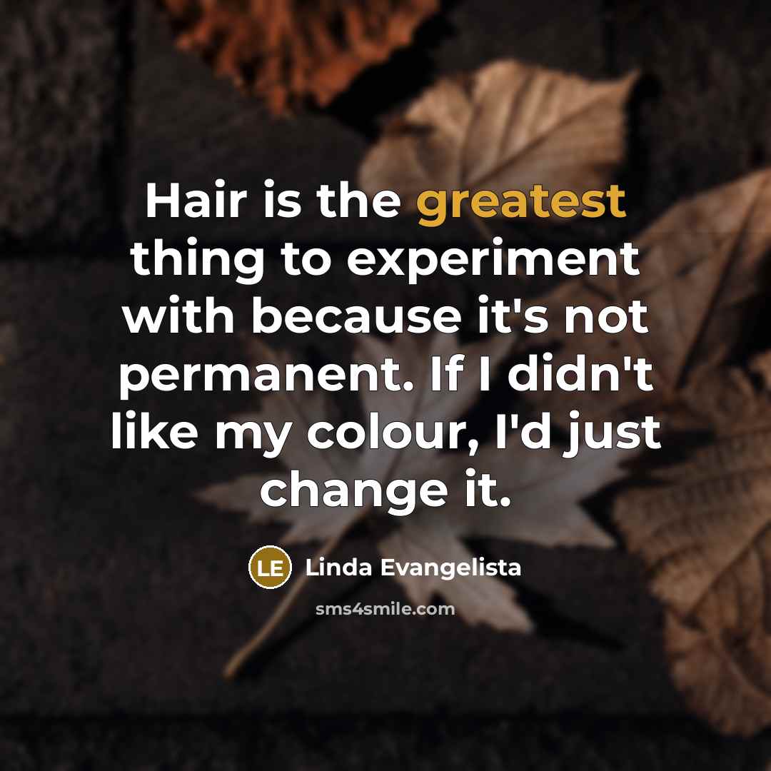 “Hair is the greatest thing to experiment with because it's…” quote by Linda Evangelista