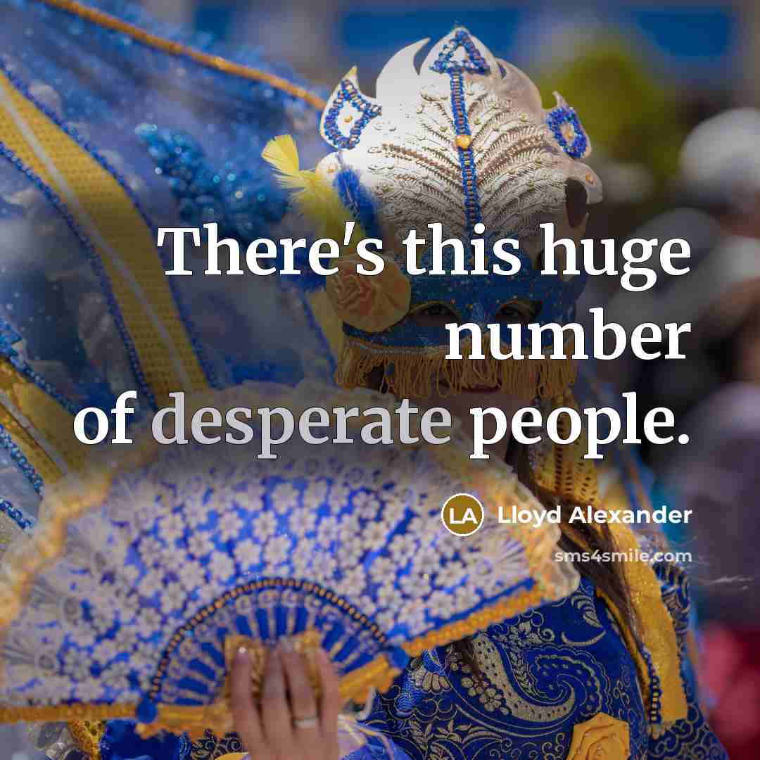 “There's this huge number of desperate people.…” quote by Lloyd Alexander