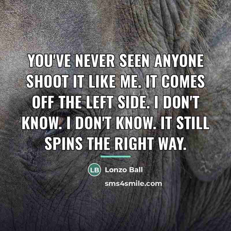 “You've never seen anyone shoot it like me. It comes…” quote by Lonzo Ball