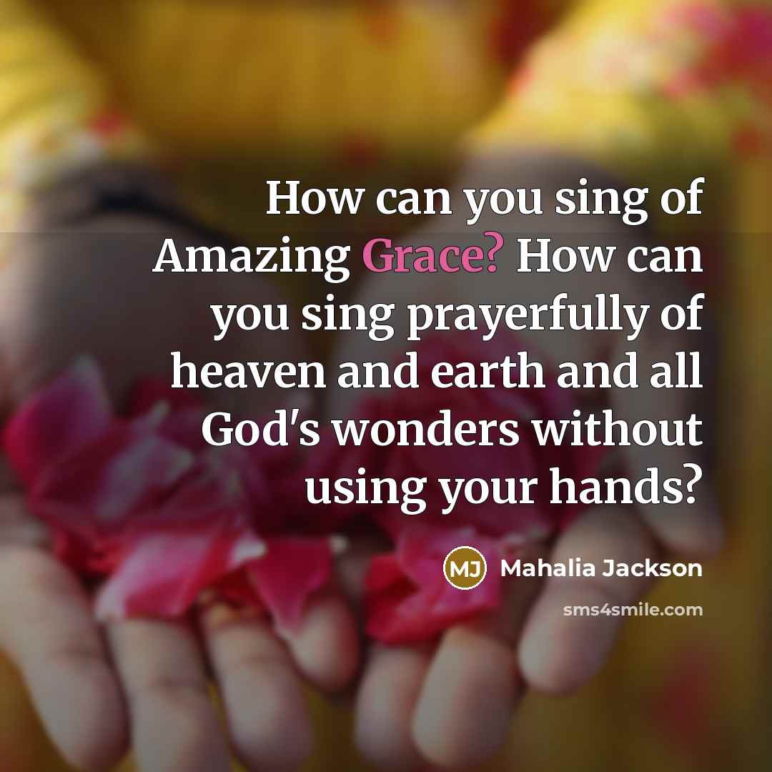 “How can you sing of Amazing Grace? How can you…” quote by Mahalia Jackson