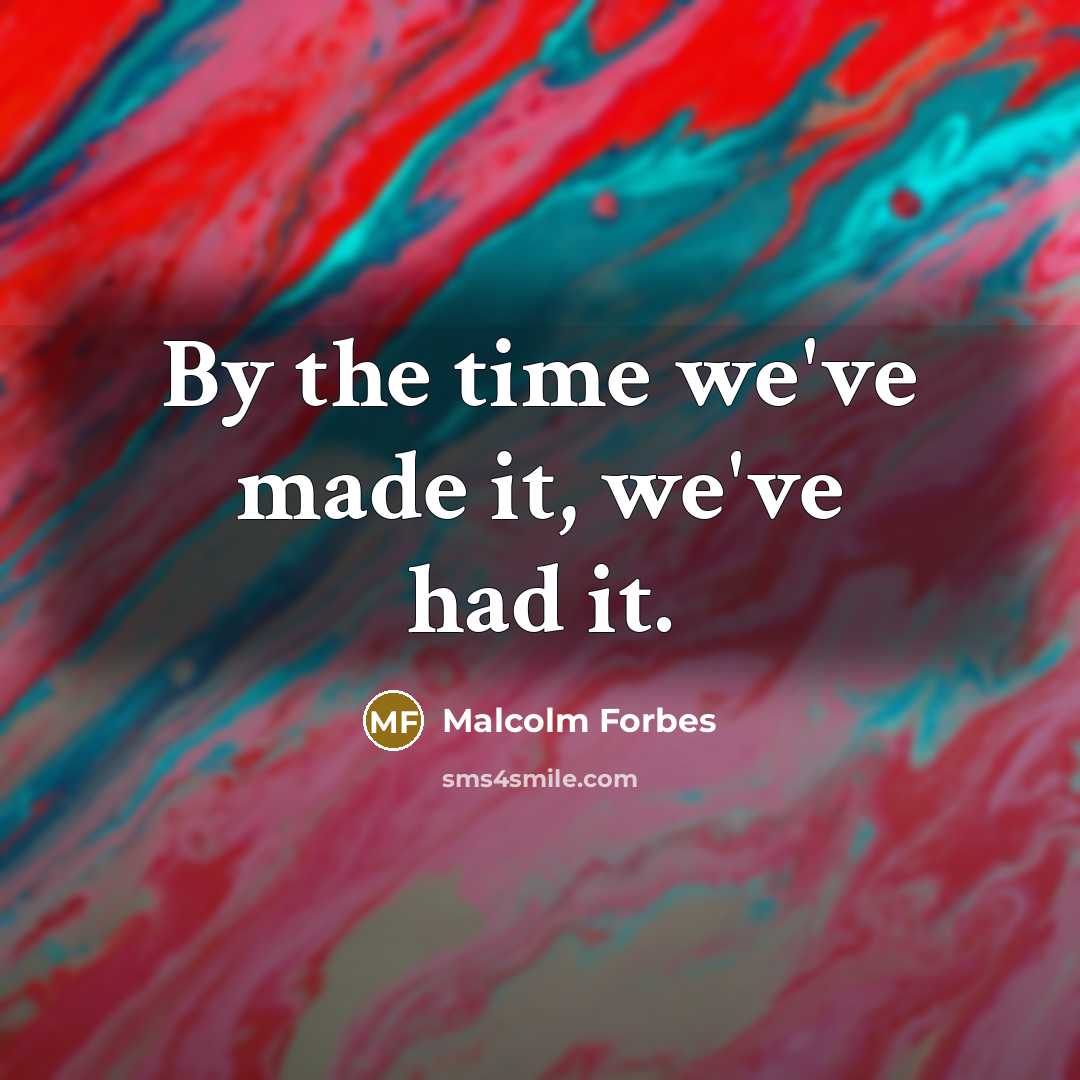 “By the time we've made it, we've had it.…” quote by Malcolm Forbes