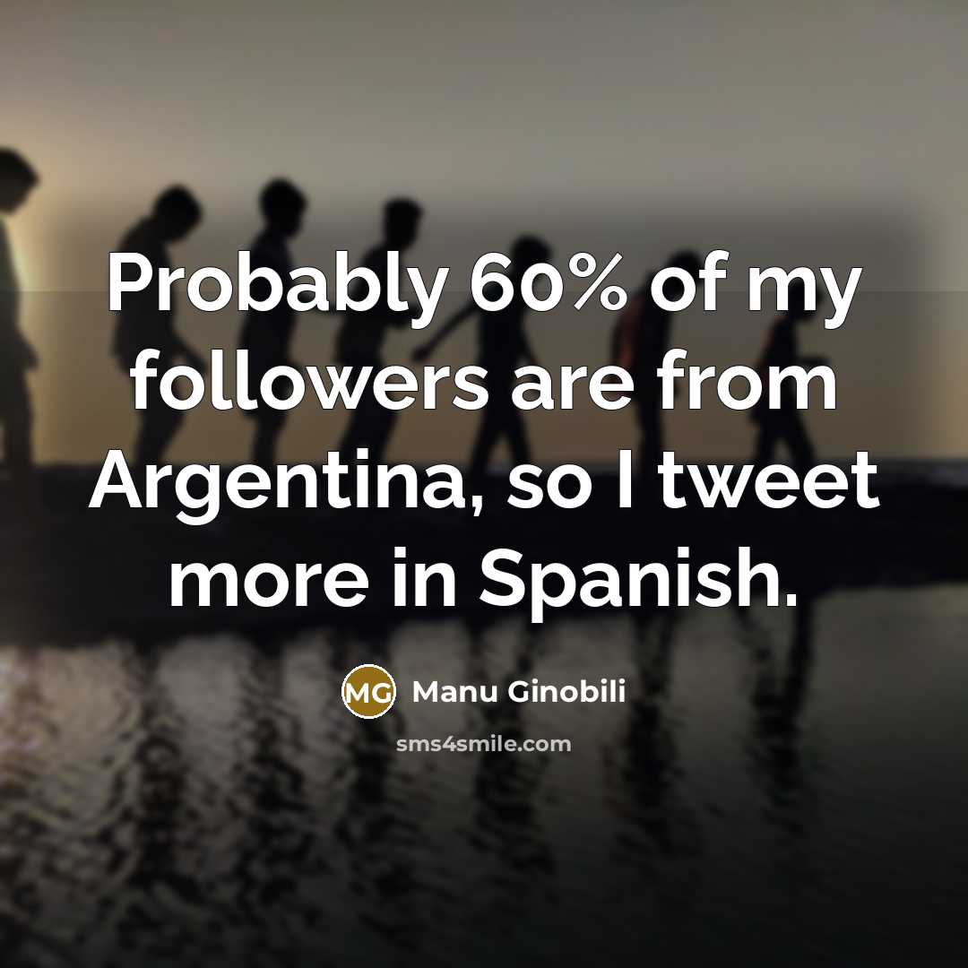 “Probably 60% of my followers are from Argentina, so I…” quote by Manu Ginobili