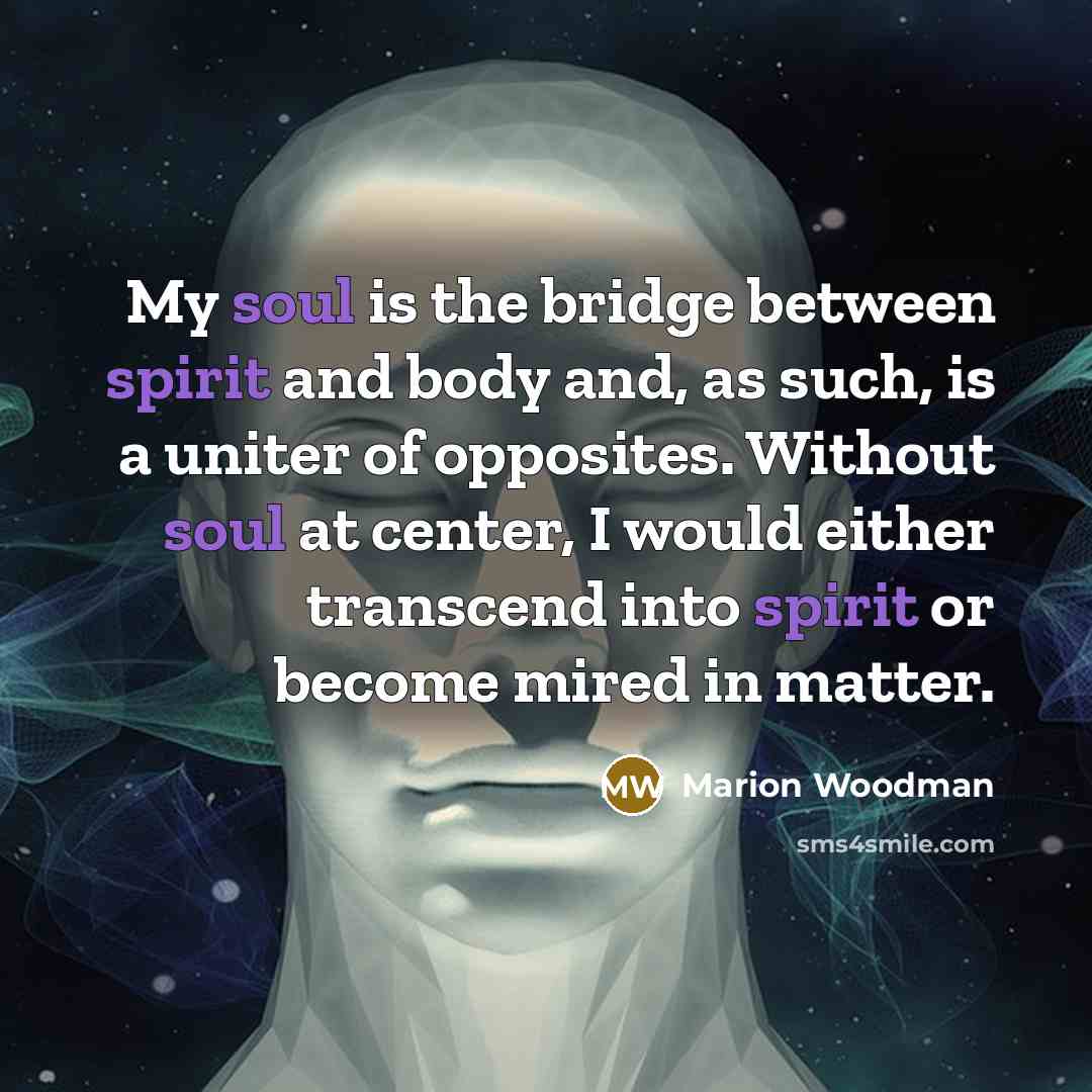 “My soul is the bridge between spirit and body and,…” quote by Marion Woodman