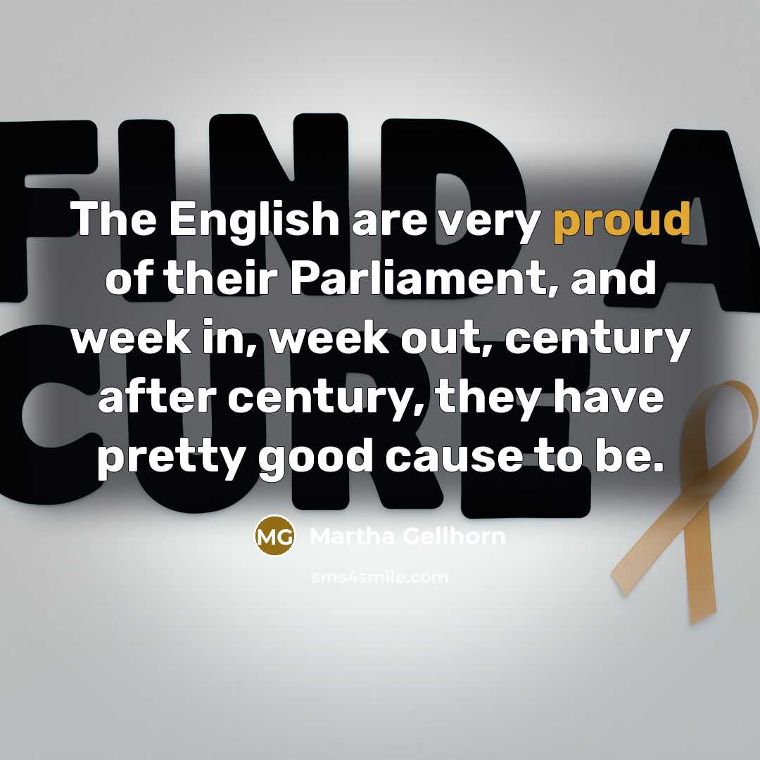 “The English are very proud of their Parliament, and week…” quote by Martha Gellhorn