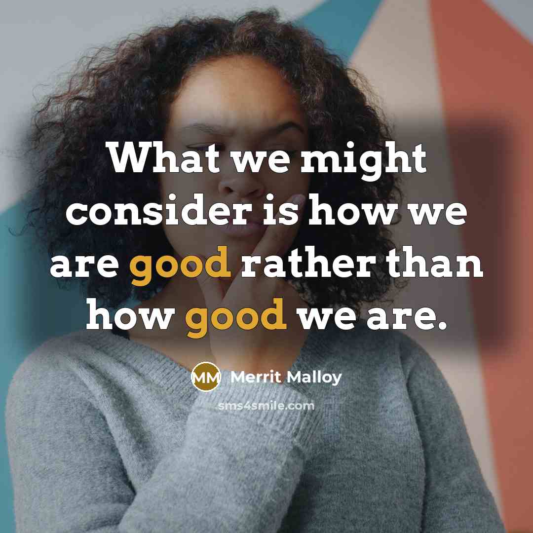 “What we might consider is how we are good rather…” quote by Merrit Malloy