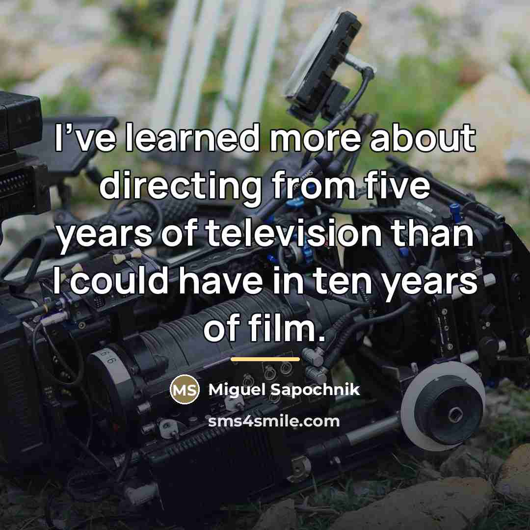 “I've learned more about directing from five years of television…” quote by Miguel Sapochnik