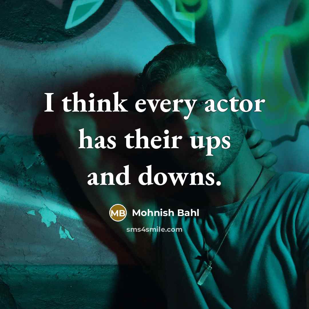 “I think every actor has their ups and downs.…” quote by Mohnish Bahl