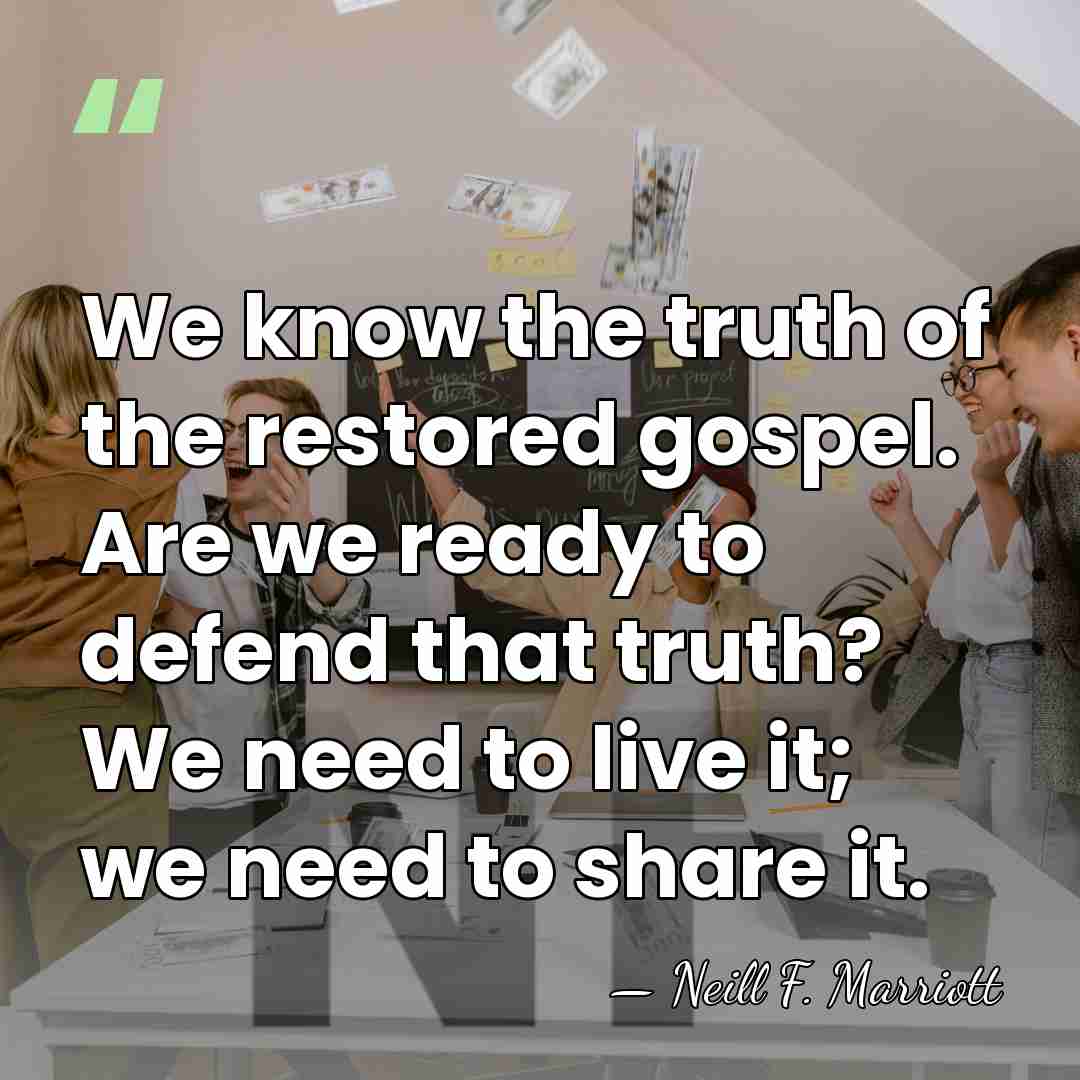 We know the truth of the restored gospel. Are we ready to&hellip; - Neill F. Marriott