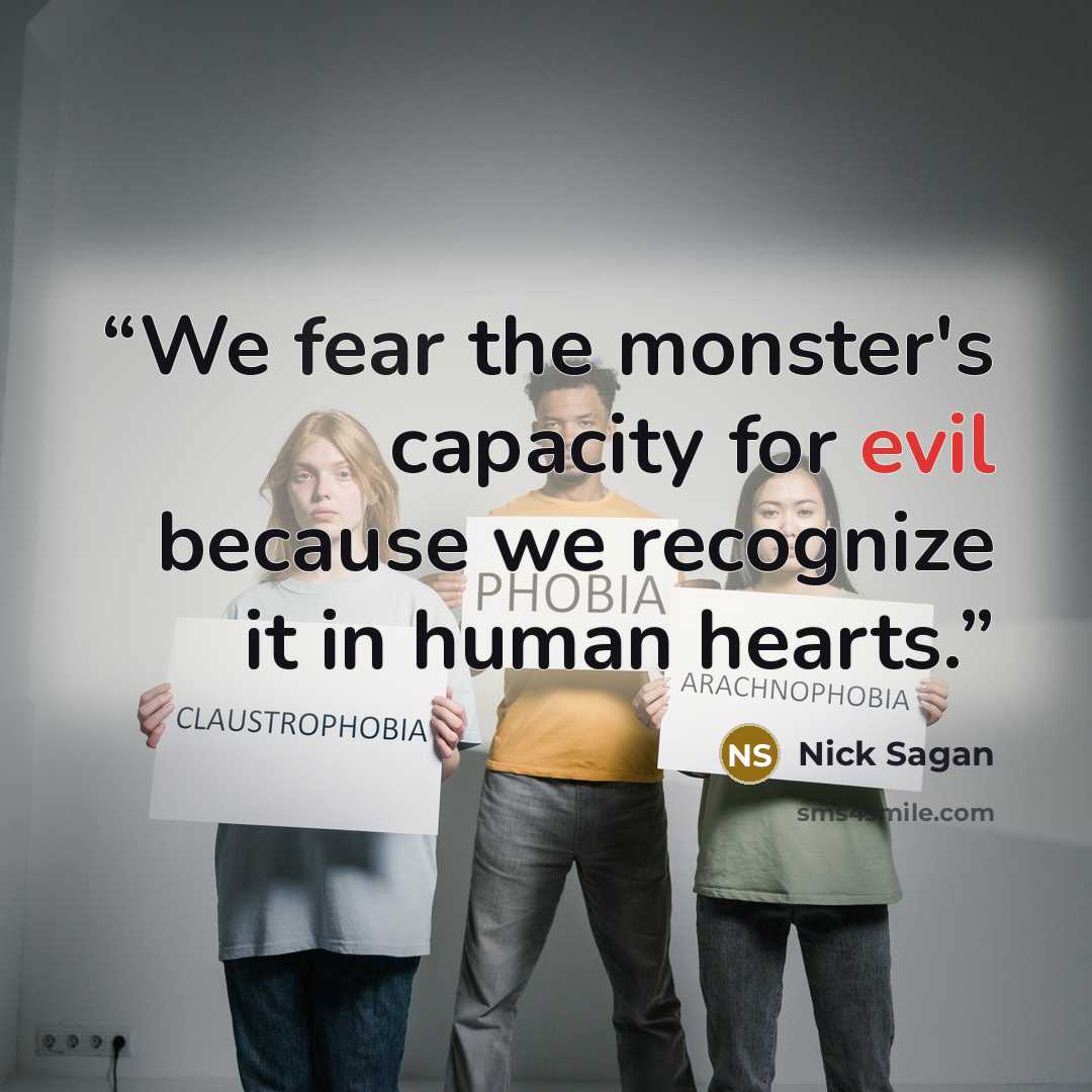 “We fear the monster's capacity for evil because we recognize it in human hearts.” quote by Nick Sagan