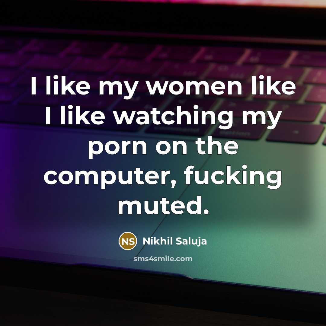 “I like my women like I like watching my porn…” quote by Nikhil Saluja