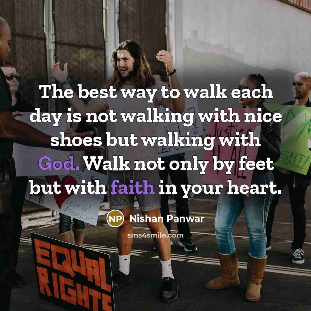 “The best way to walk each day is not walking with nice shoes but walking with God. Walk not only by feet but with faith in your heart.” quote by Nishan Panwar