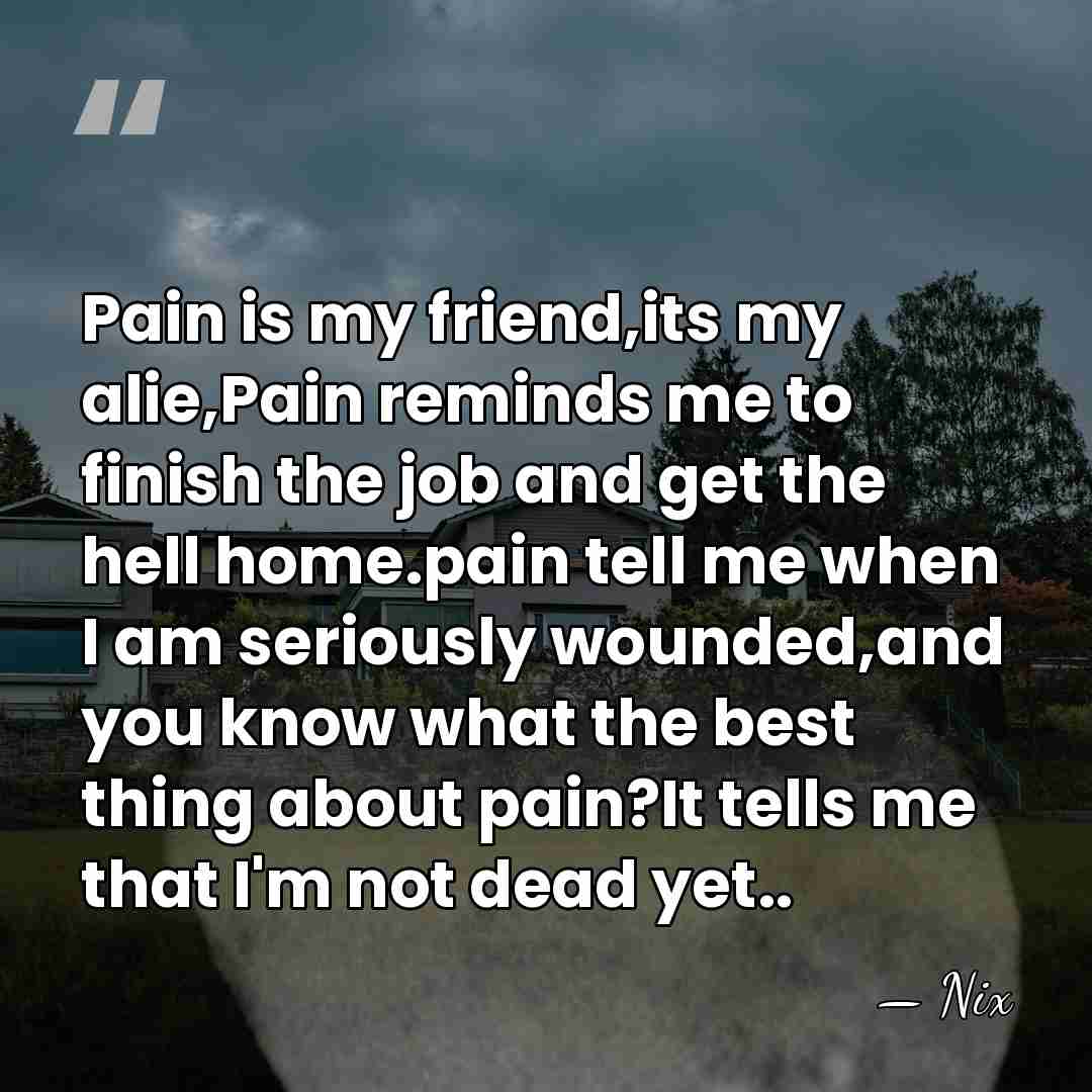 Pain is my friend,its my alie,Pain reminds me to finish the job&hellip; - Nix