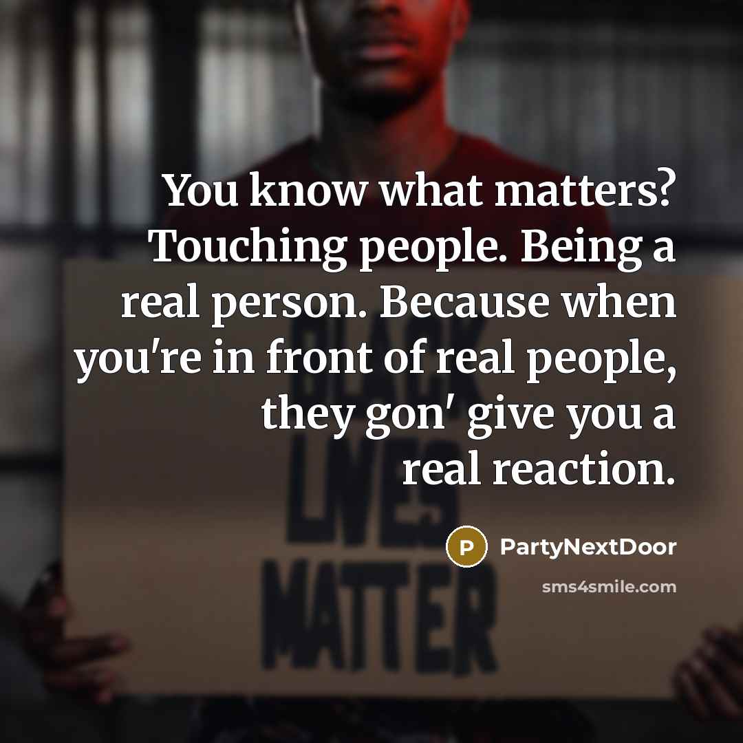 “You know what matters? Touching people. Being a real person.…” quote by PartyNextDoor