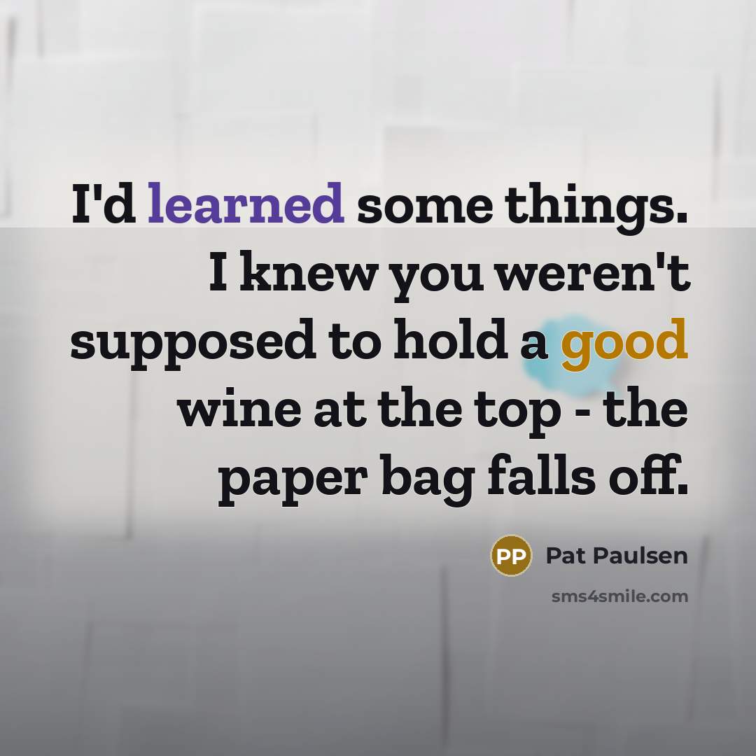 “I'd learned some things. I knew you weren't supposed to…” quote by Pat Paulsen
