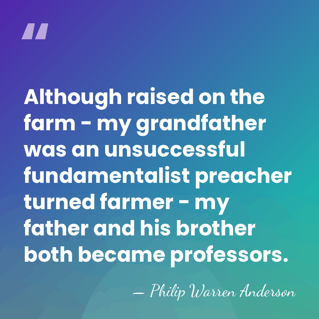 Although raised on the farm - my grandfather was an unsuccessful fundamentalist&hellip; - Philip Warren Anderson