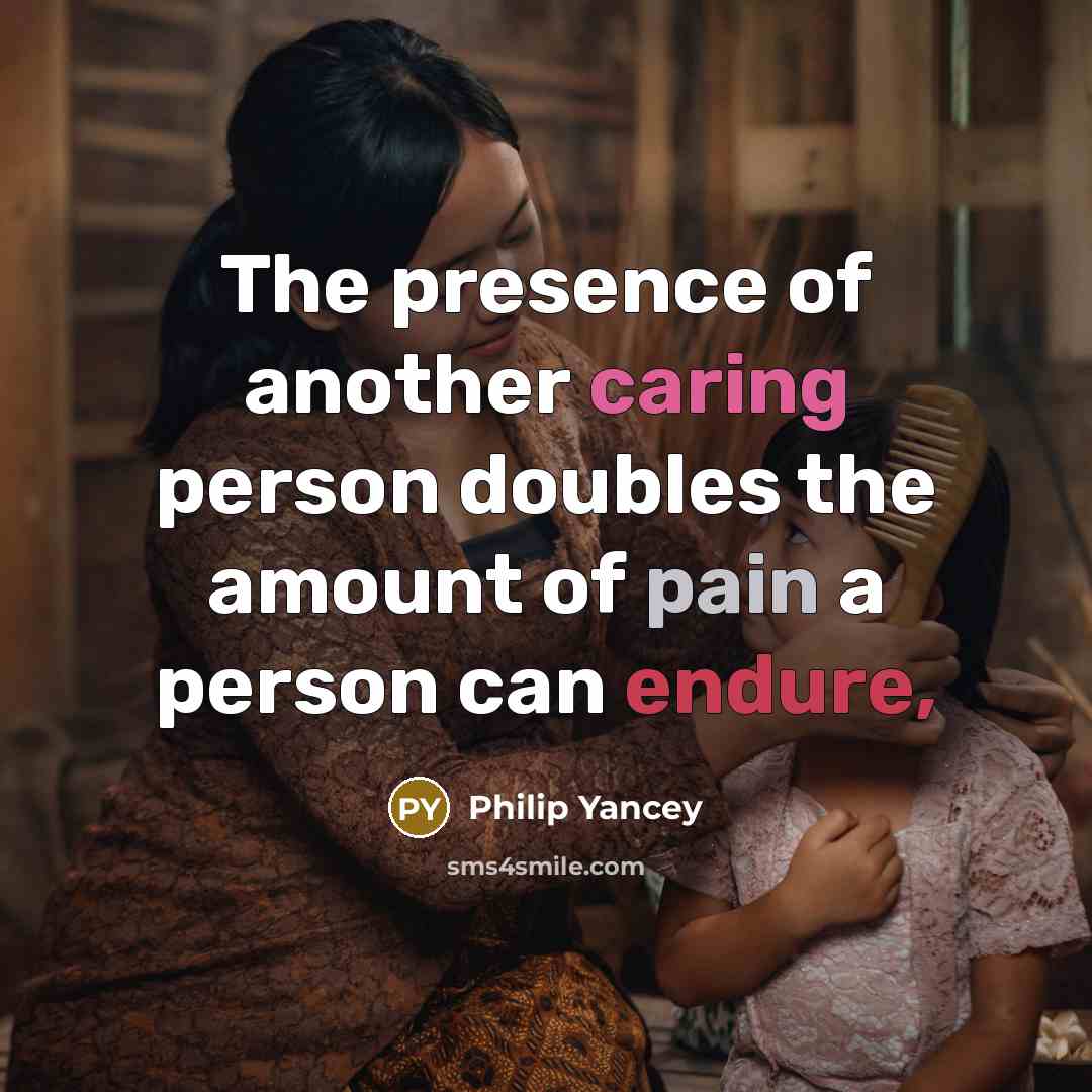 “The presence of another caring person doubles the amount of…” quote by Philip Yancey