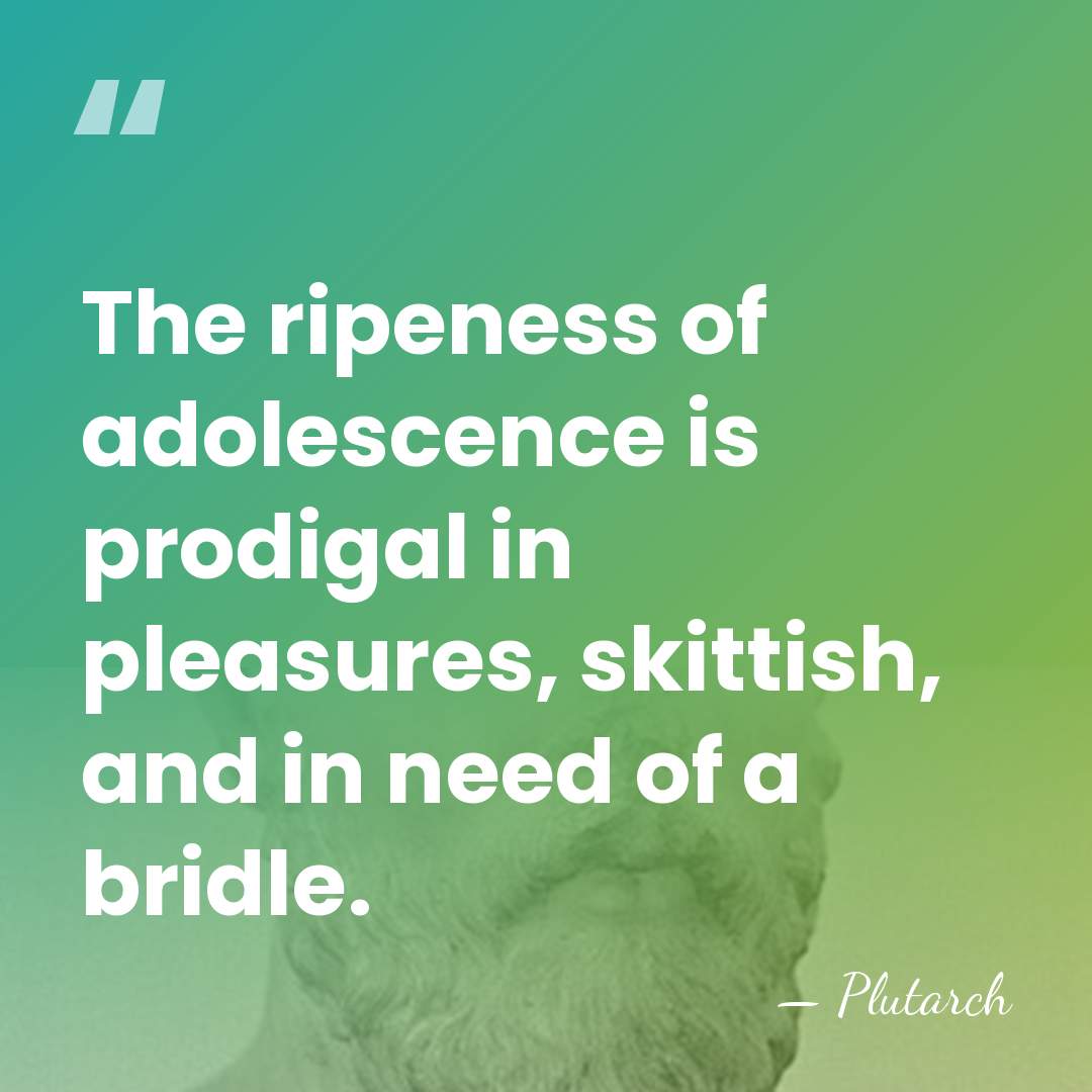 The ripeness of adolescence is prodigal in pleasures, skittish, and in need&hellip; - Plutarch