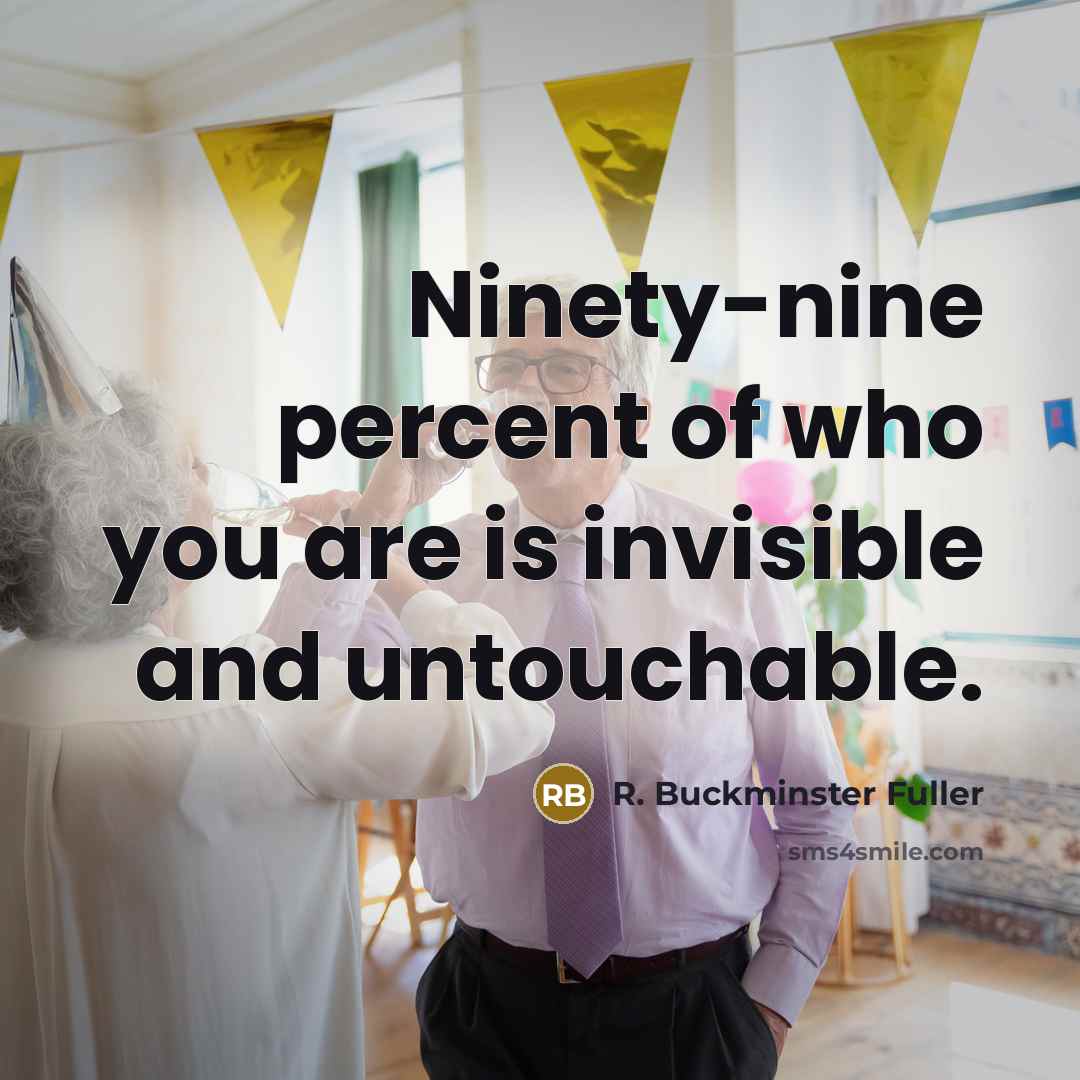 “Ninety-nine percent of who you are is invisible and untouchable.…” quote by R. Buckminster Fuller