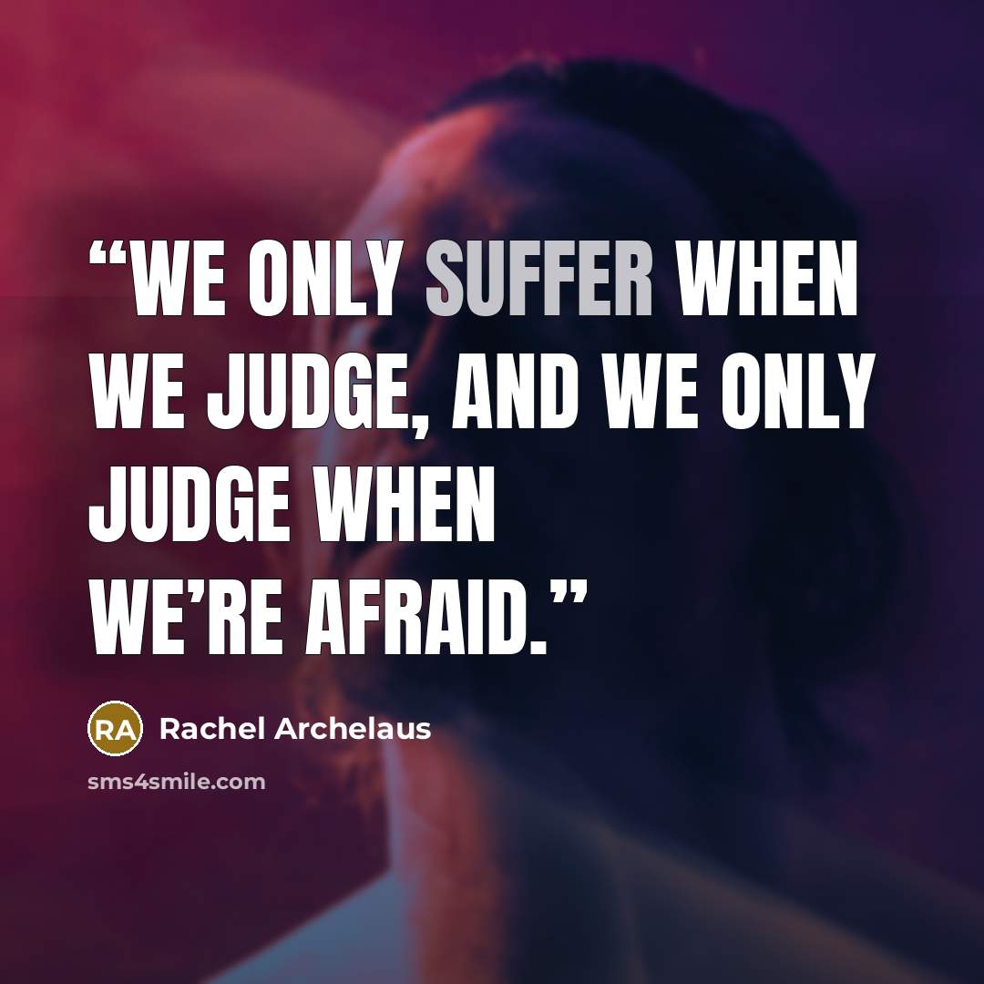 “We only suffer when we judge, and we only judge when we’re afraid.” quote by Rachel Archelaus