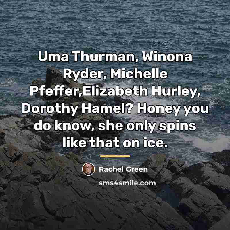 “Uma Thurman, Winona Ryder, Michelle Pfeffer,Elizabeth Hurley, Dorothy Hamel? Honey…” quote by Rachel Green