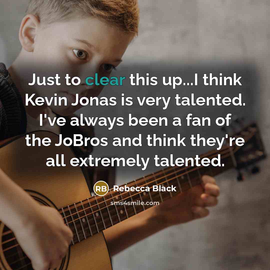 “Just to clear this up...I think Kevin Jonas is very talented. I've always been a fan of the JoBros and think they're all extremely talented.” quote by Rebecca Black