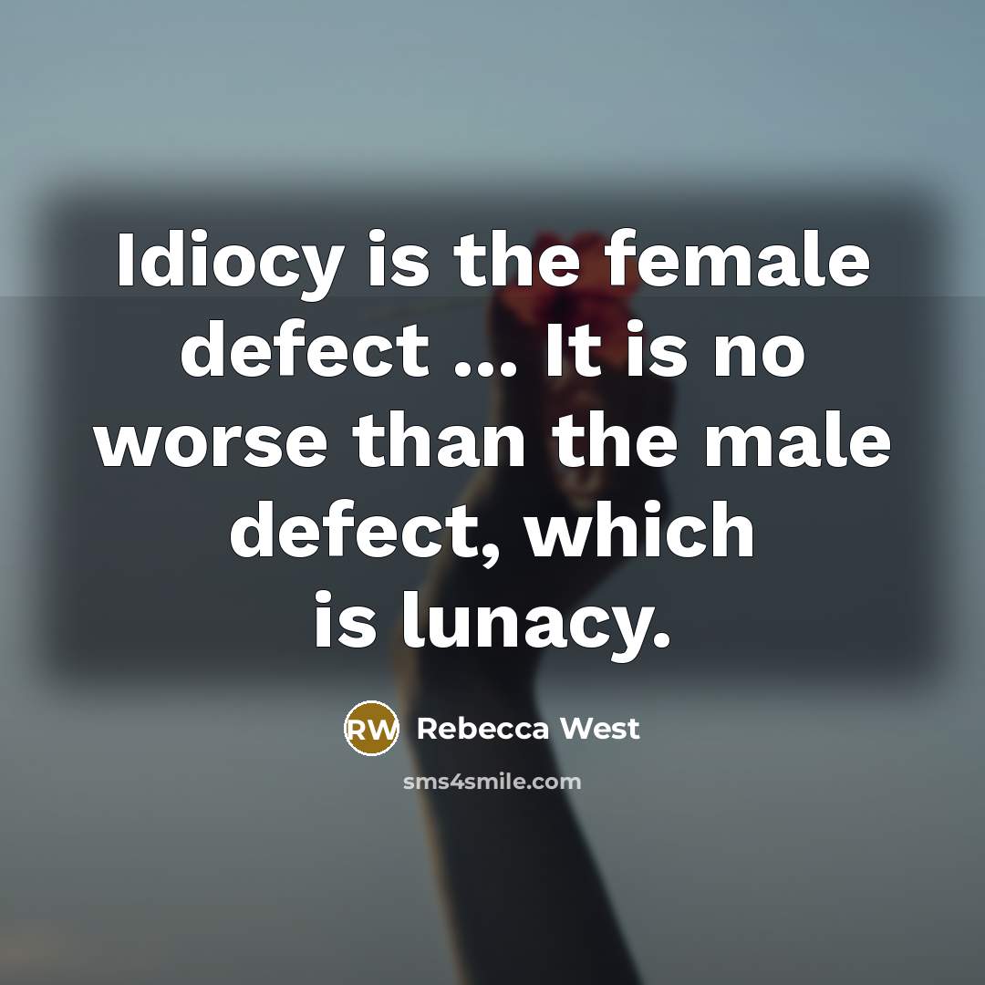 “Idiocy is the female defect ... It is no worse…” quote by Rebecca West