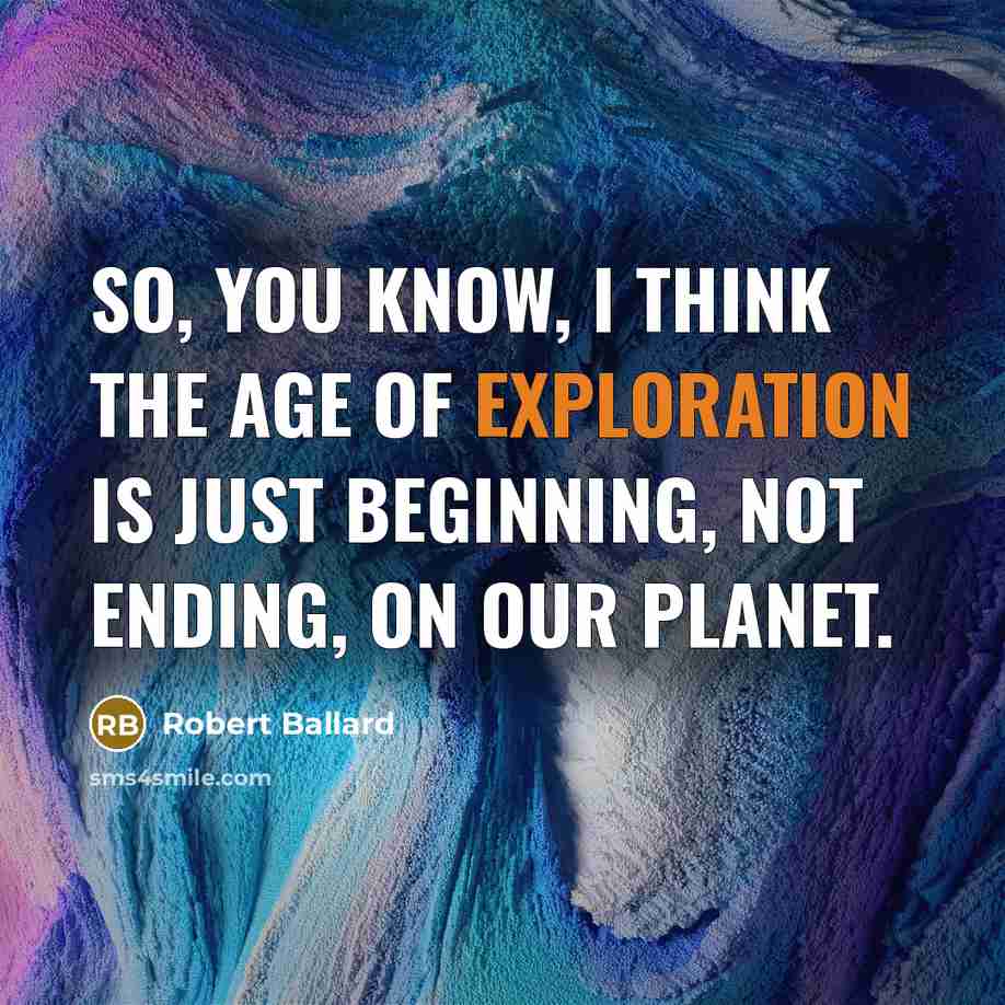 “So, you know, I think the age of exploration is…” quote by Robert Ballard