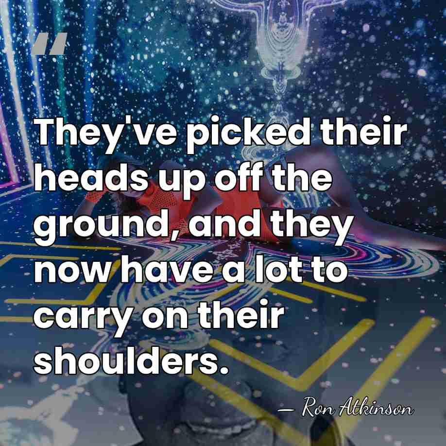 They've picked their heads up off the ground, and they now have&hellip; - Ron Atkinson