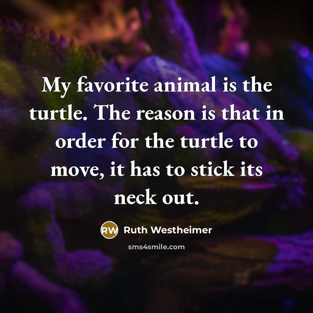 “My favorite animal is the turtle. The reason is that…” quote by Ruth Westheimer