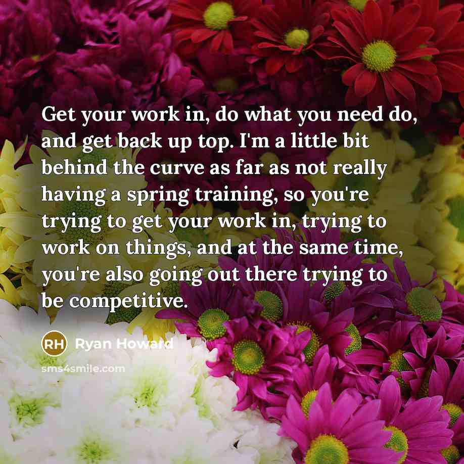 “Get your work in, do what you need do, and…” quote by Ryan Howard