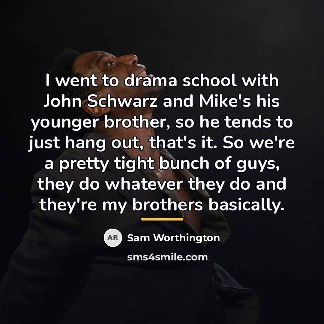 “I went to drama school with John Schwarz and Mike's…” quote by Sam Worthington