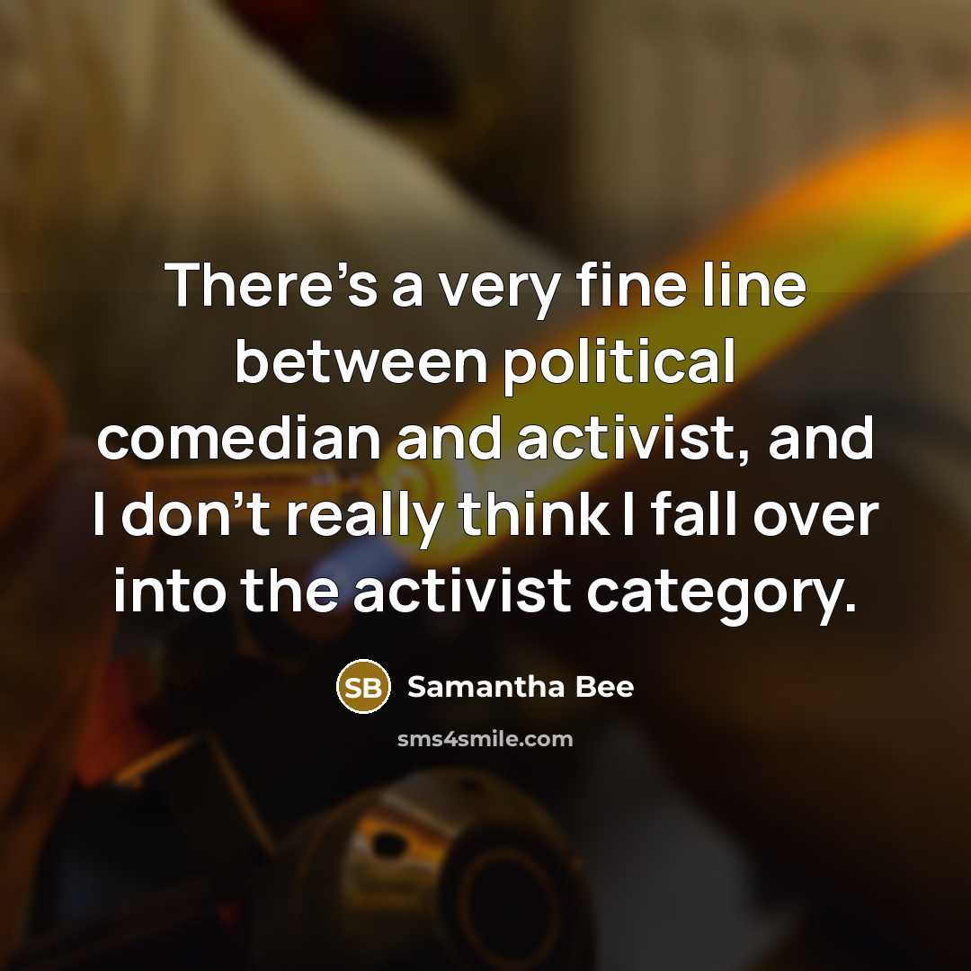 “There's a very fine line between political comedian and activist,…” quote by Samantha Bee