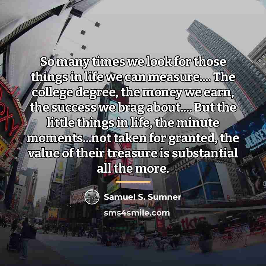 “So many times we look for those things in life…” quote by Samuel S. Sumner