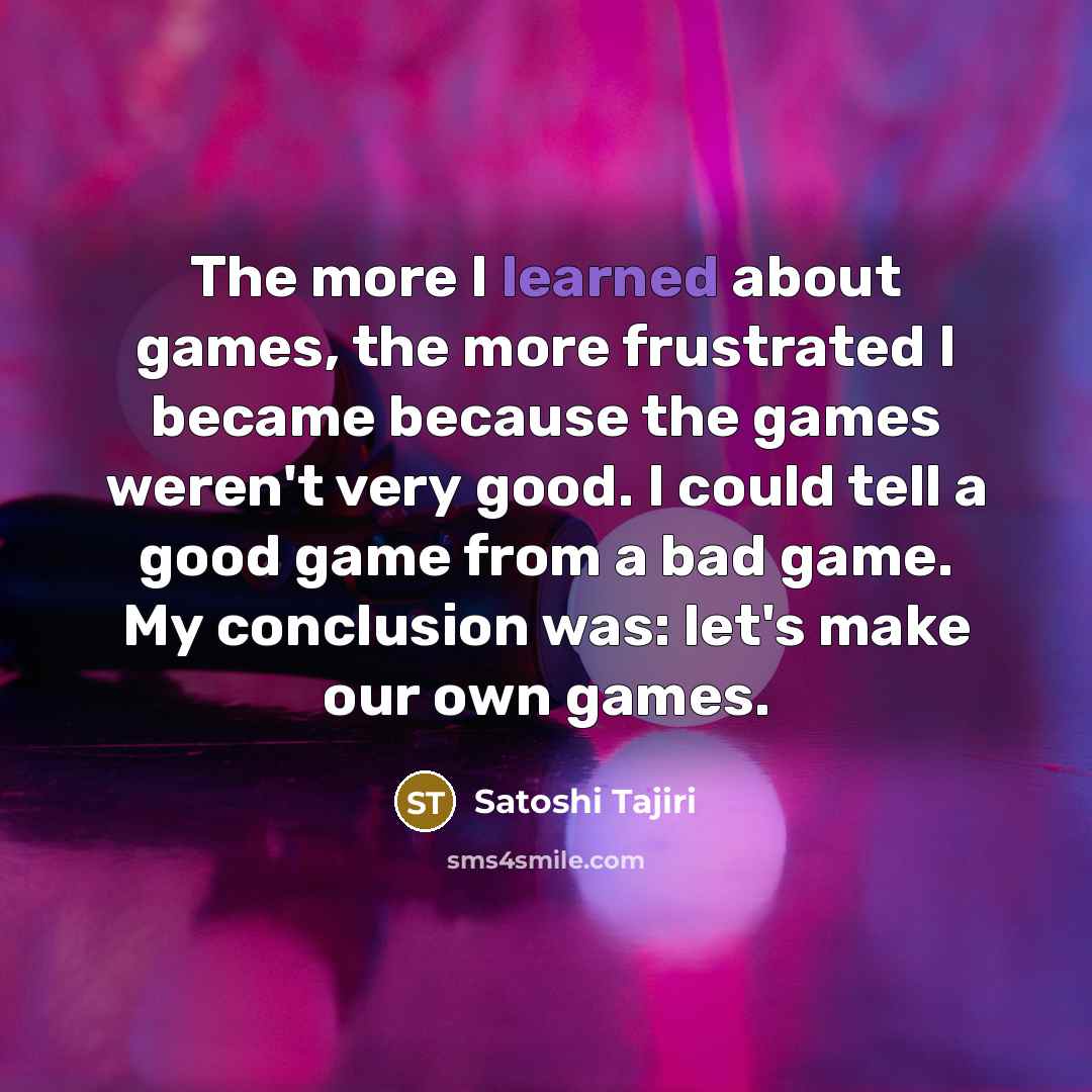 “The more I learned about games, the more frustrated I…” quote by Satoshi Tajiri