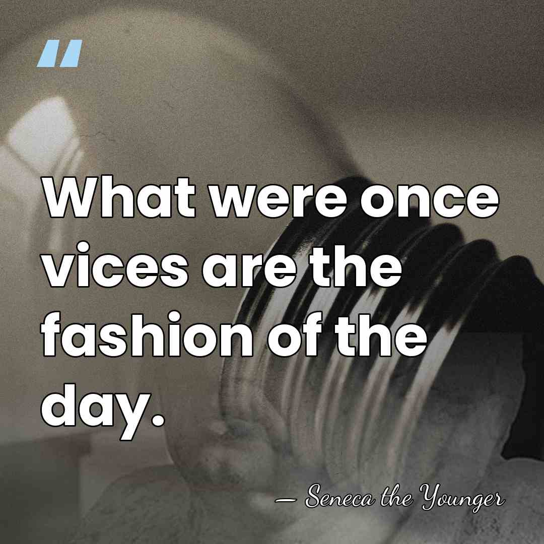 What were once vices are the fashion of the day. - Seneca the Younger