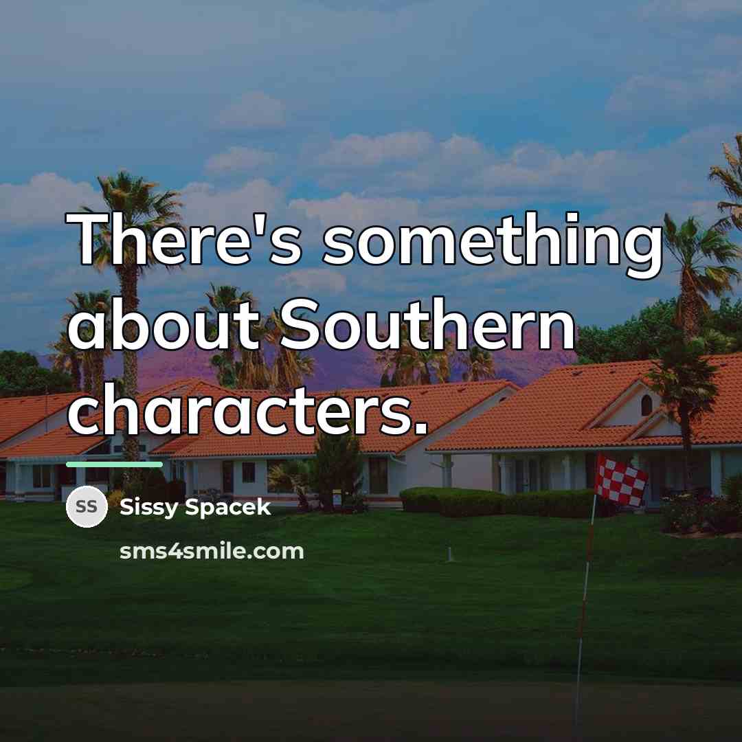 “There's something about Southern characters.…” quote by Sissy Spacek