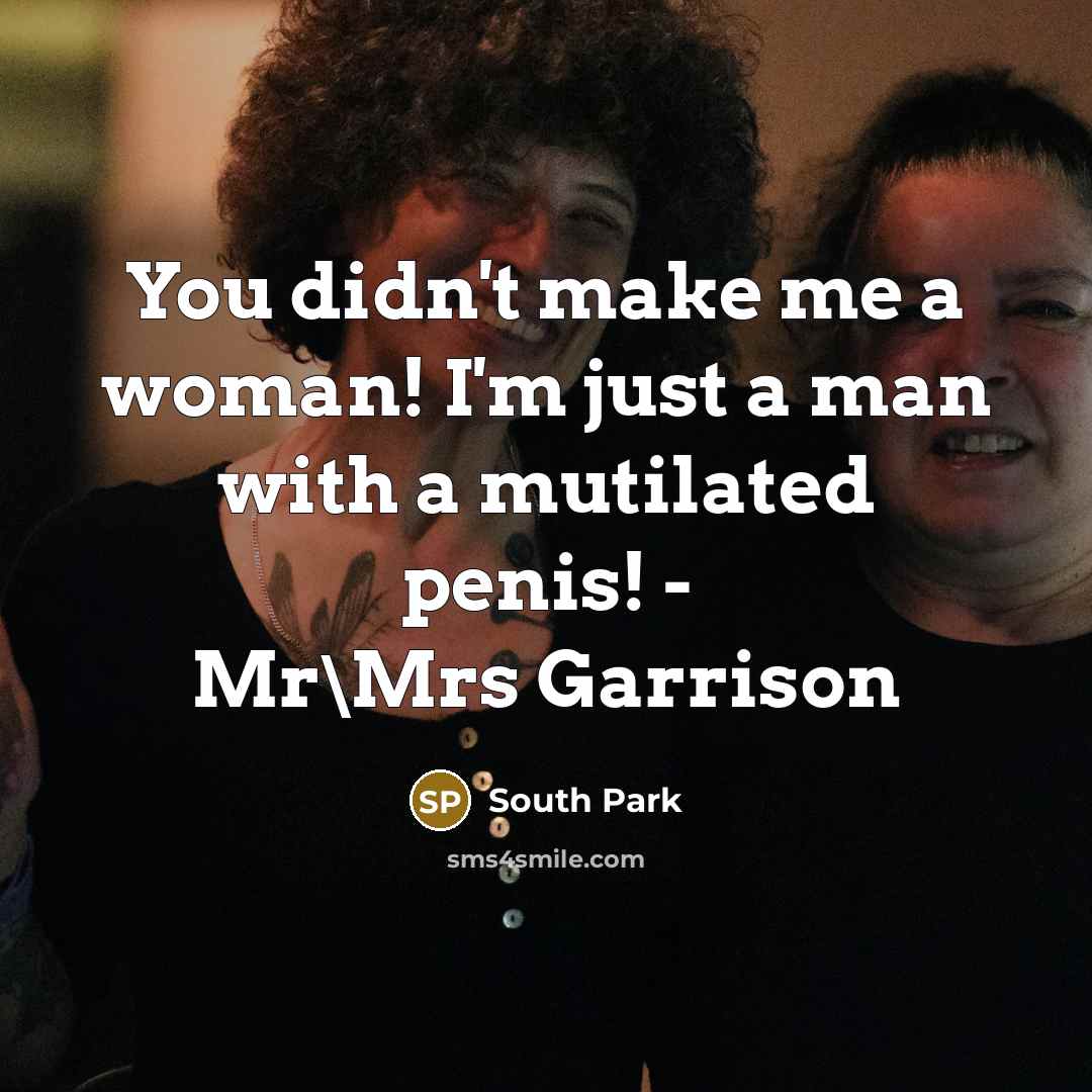 “You didn't make me a woman! I'm just a man with a mutilated penis! - Mr\Mrs Garrison” quote by South Park